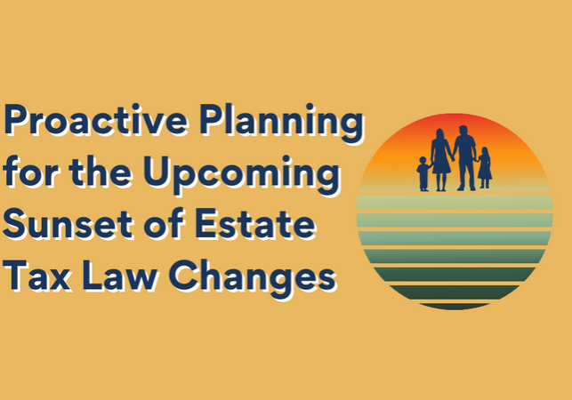 Proactive Planning for the Upcoming Sunset of Estate Tax Law Changes