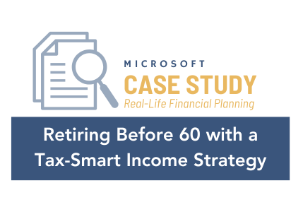 Microsoft Case Study- Retiring Before 60 with a Tax-Smart Income Strategy