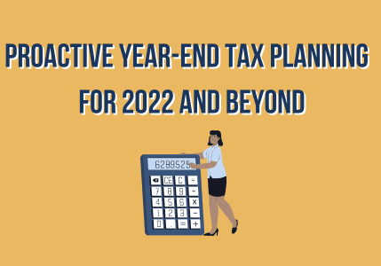 Proactive Year-end Tax Planning for 2022 and Beyond